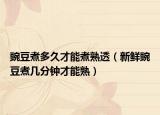 豌豆煮多久才能煮熟透（新鲜豌豆煮几分钟才能熟）