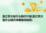 浙江农大是什么档次介绍(浙江农大是什么档次详细情况如何)