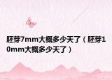 胚芽7mm大概多少天了（胚芽10mm大概多少天了）