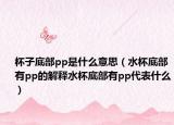 杯子底部pp是什么意思（水杯底部有pp的解释水杯底部有pp代表什么）