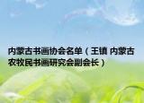 内蒙古书画协会名单（王镇 内蒙古农牧民书画研究会副会长）