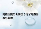 高血压能怎么调理（得了高血压怎么调理）