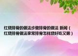 红烧排骨的做法步骤排骨的做法 新闻（红烧排骨做法家常排骨怎样烧好吃又嫩）