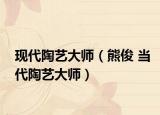 现代陶艺大师（熊俊 当代陶艺大师）