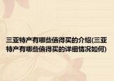 三亚特产有哪些值得买的介绍(三亚特产有哪些值得买的详细情况如何)