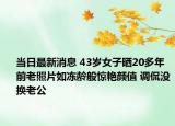 当日最新消息 43岁女子晒20多年前老照片如冻龄般惊艳颜值 调侃没换老公