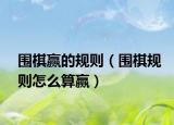 围棋赢的规则（围棋规则怎么算赢）