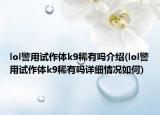 lol警用试作体k9稀有吗介绍(lol警用试作体k9稀有吗详细情况如何)