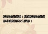 饭菜如何保鲜（家庭饭菜如何保存家庭饭菜怎么保存）