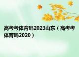 高考考体育吗2023山东（高考考体育吗2020）
