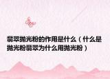 翡翠抛光粉的作用是什么（什么是抛光粉翡翠为什么用抛光粉）