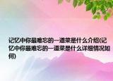 记忆中你最难忘的一道菜是什么介绍(记忆中你最难忘的一道菜是什么详细情况如何)