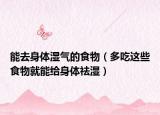 能去身体湿气的食物（多吃这些食物就能给身体祛湿）