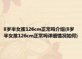 8岁半女孩126cm正常吗介绍(8岁半女孩126cm正常吗详细情况如何)