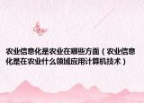 农业信息化是农业在哪些方面（农业信息化是在农业什么领域应用计算机技术）
