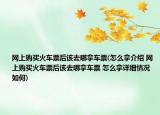 网上购买火车票后该去哪拿车票(怎么拿介绍 网上购买火车票后该去哪拿车票 怎么拿详细情况如何)