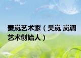 秦岚艺术家（吴岚 岚调艺术创始人）