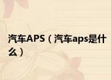 汽车APS（汽车aps是什么）