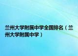 兰州大学附属中学全国排名（兰州大学附属中学）