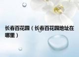 长春百花园（长春百花园地址在哪里）
