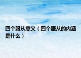 四个服从意义（四个服从的内涵是什么）