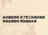 当日最新消息 买了职工医保还需要买商业保险吗 有投保的必要
