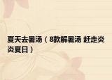 夏天去暑汤（8款解暑汤 赶走炎炎夏日）