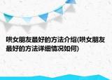 哄女朋友最好的方法介绍(哄女朋友最好的方法详细情况如何)