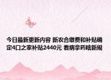 今日最新更新内容 新农合缴费和补贴确定4口之家补贴2440元 看病拿药啥新规