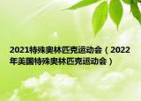2021特殊奥林匹克运动会（2022年美国特殊奥林匹克运动会）