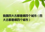 我国四大古都是哪四个城市（四大古都是哪四个城市）