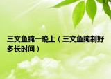 三文鱼腌一晚上（三文鱼腌制好多长时间）