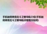 手机如何使用北斗卫星导航介绍(手机如何使用北斗卫星导航详细情况如何)