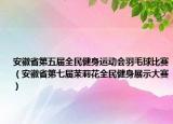 安徽省第五届全民健身运动会羽毛球比赛（安徽省第七届茉莉花全民健身展示大赛）