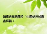 如意吉祥结图片（中国结艺如意吉祥篇）