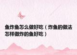 鱼炸鱼怎么做好吃（炸鱼的做法怎样做炸的鱼好吃）