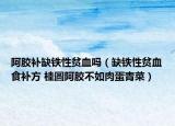 阿胶补缺铁性贫血吗（缺铁性贫血食补方 桂圆阿胶不如肉蛋青菜）