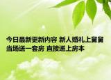 今日最新更新内容 新人婚礼上舅舅当场送一套房 直接递上房本