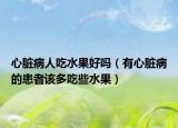 心脏病人吃水果好吗（有心脏病的患者该多吃些水果）