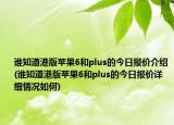 谁知道港版苹果6和plus的今日报价介绍(谁知道港版苹果6和plus的今日报价详细情况如何)