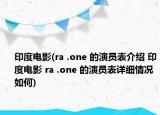 印度电影(ra .one 的演员表介绍 印度电影 ra .one 的演员表详细情况如何)