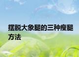 摆脱大象腿的三种瘦腿方法
