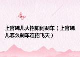 上官婉儿大招如何刹车（上官婉儿怎么刹车连招飞天）