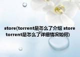store(torrent是怎么了介绍 store torrent是怎么了详细情况如何)