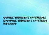 QQ号被盗了英雄联盟被封了三年可以解封吗介绍(QQ号被盗了英雄联盟被封了三年可以解封吗详细情况如何)
