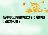 新手怎么骑哈罗助力车（哈罗助力车怎么骑）