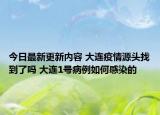 今日最新更新内容 大连疫情源头找到了吗 大连1号病例如何感染的