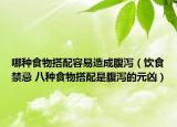哪种食物搭配容易造成腹泻（饮食禁忌 八种食物搭配是腹泻的元凶）