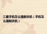 三星手机怎么强制关机（手机怎么强制关机）