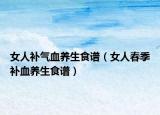 女人补气血养生食谱（女人春季补血养生食谱）